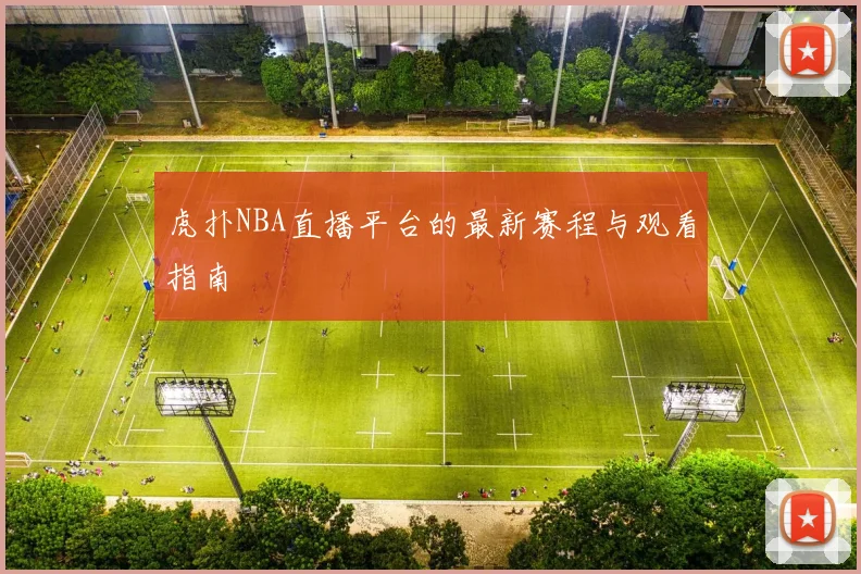 虎扑NBA直播平台的最新赛程与观看指南
