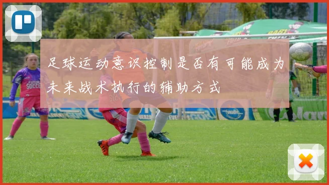 足球运动意识控制是否有可能成为未来战术执行的辅助方式