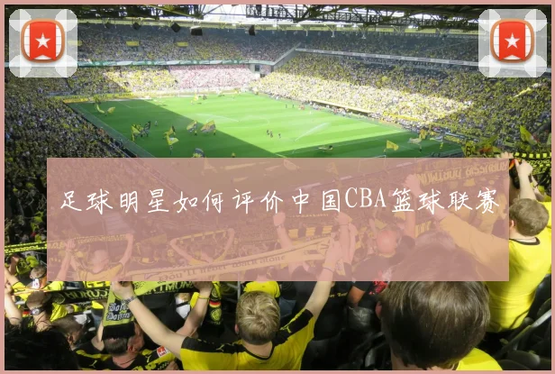足球明星如何评价中国CBA篮球联赛