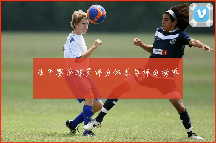 法甲赛季球员评分体系与评分榜单