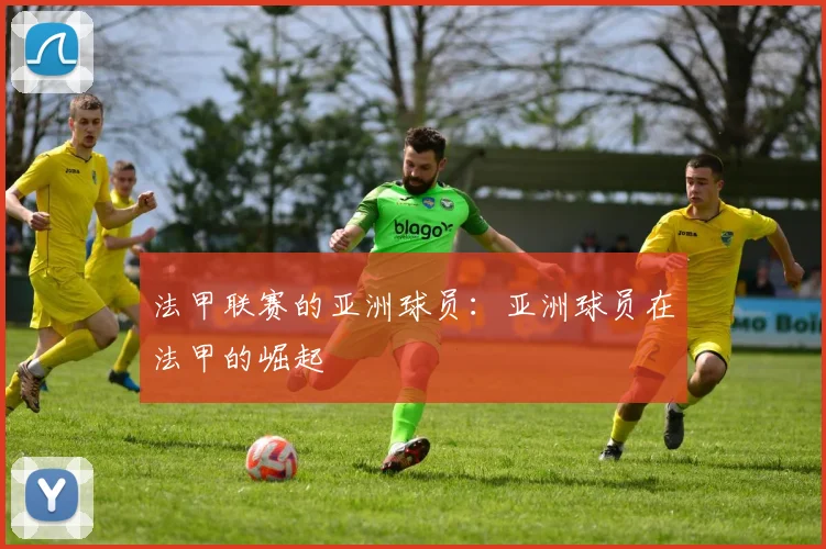 法甲联赛的亚洲球员：亚洲球员在法甲的崛起