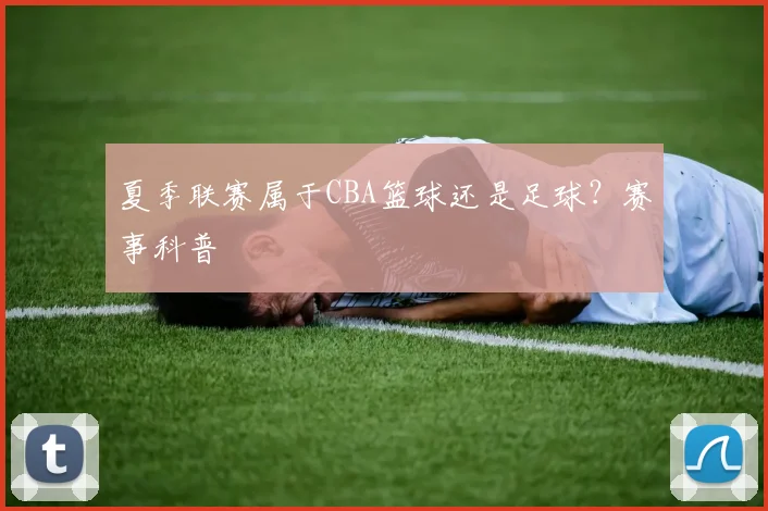 夏季联赛属于CBA篮球还是足球？赛事科普