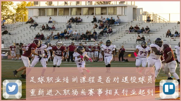 足球职业培训课程是否对退役球员重新进入职场或赛事相关行业起到铺路作用
