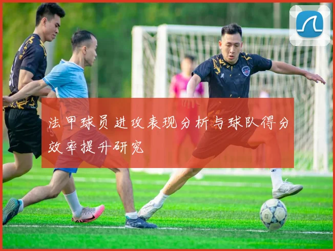法甲球员进攻表现分析与球队得分效率提升研究