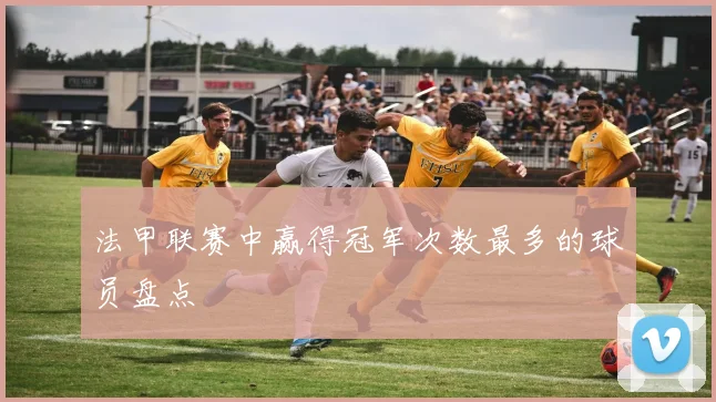 法甲联赛中赢得冠军次数最多的球员盘点