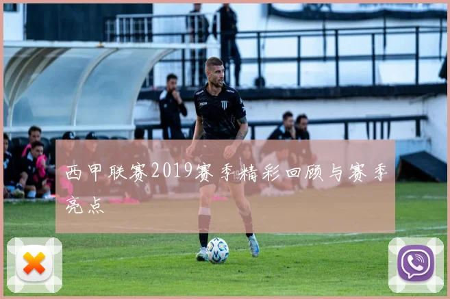 西甲联赛2019赛季精彩回顾与赛季亮点