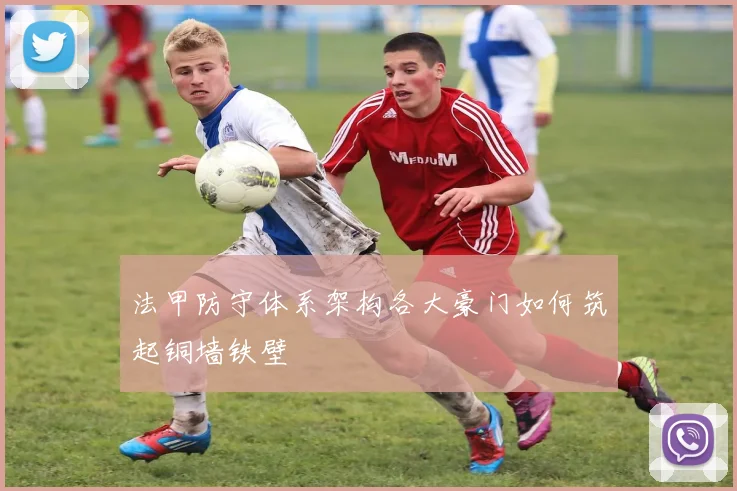 法甲防守体系架构各大豪门如何筑起铜墙铁壁